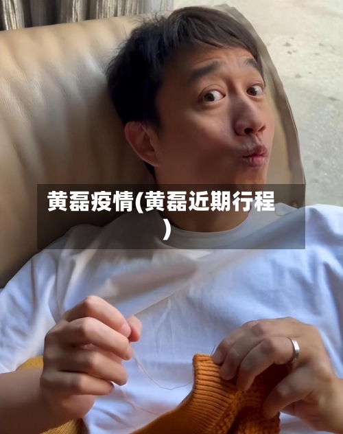 黄磊疫情(黄磊近期行程)-第1张图片
