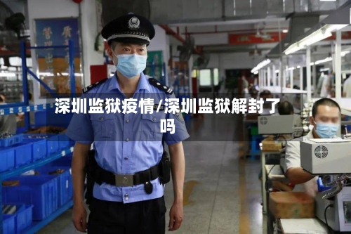 深圳监狱疫情/深圳监狱解封了吗-第1张图片