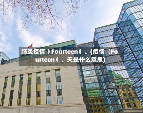 肺炎疫情〖Fourteen〗、(疫情〖Fourteen〗	、天是什么意思)-第1张图片