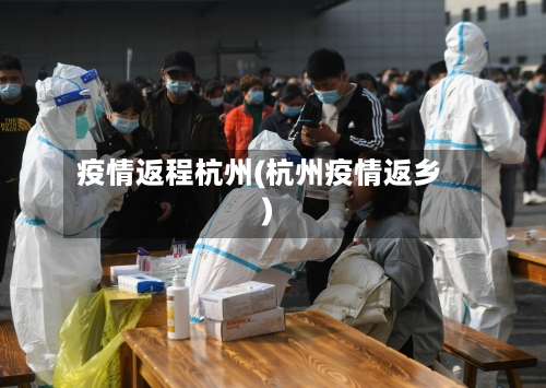 疫情返程杭州(杭州疫情返乡)-第3张图片