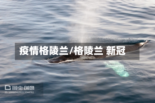 疫情格陵兰/格陵兰 新冠-第1张图片