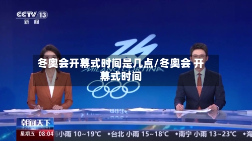 冬奥会开幕式时间是几点/冬奥会 开幕式时间-第2张图片