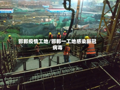 邯郸疫情工地/邯郸一工地感染新冠病毒-第1张图片