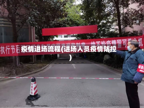 疫情进场流程(进场人员疫情防控)-第1张图片