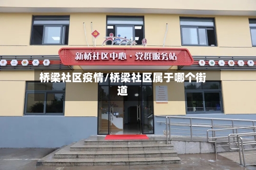 桥梁社区疫情/桥梁社区属于哪个街道-第1张图片
