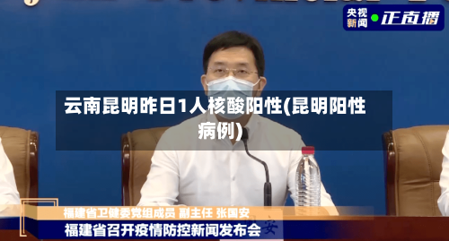 云南昆明昨日1人核酸阳性(昆明阳性病例)-第1张图片