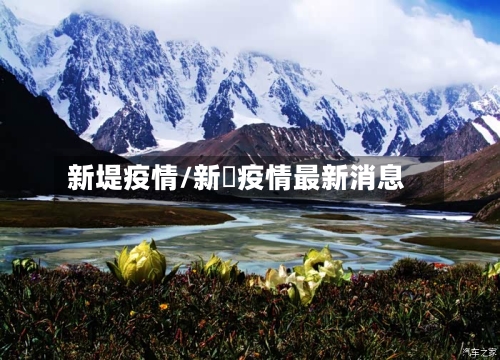 新堤疫情/新壃疫情最新消息-第1张图片
