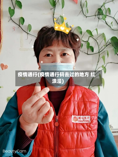 疫情通行(疫情通行码去过的地方 红浪漫)-第3张图片