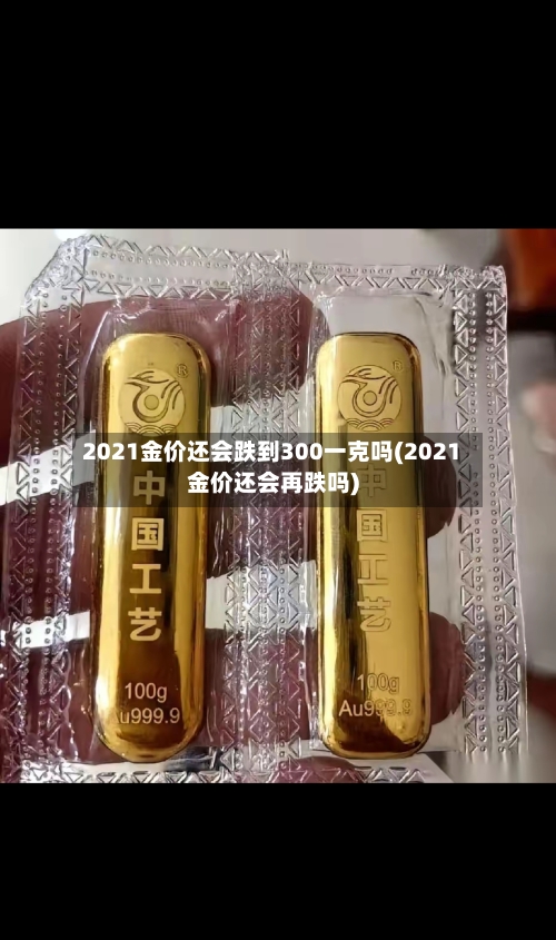 2021金价还会跌到300一克吗(2021金价还会再跌吗)-第1张图片