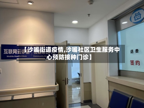【沙嘴街道疫情,沙嘴社区卫生服务中心预防接种门诊】-第1张图片
