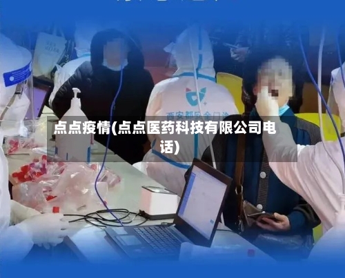 点点疫情(点点医药科技有限公司电话)-第2张图片