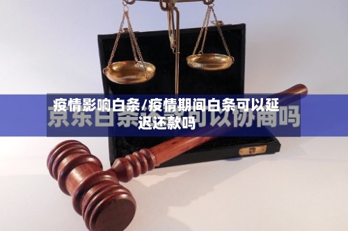 疫情影响白条/疫情期间白条可以延迟还款吗-第3张图片