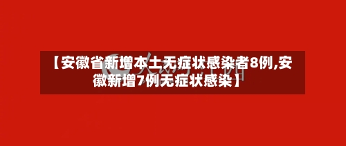 【安徽省新增本土无症状感染者8例,安徽新增7例无症状感染】-第2张图片