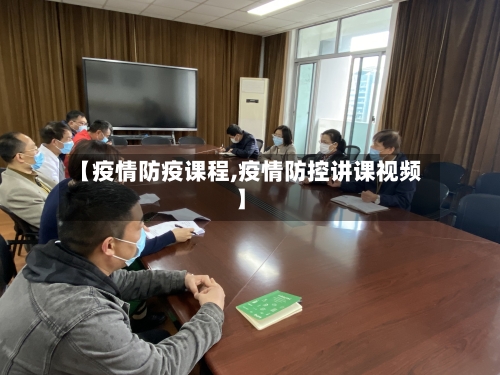 【疫情防疫课程,疫情防控讲课视频】-第2张图片
