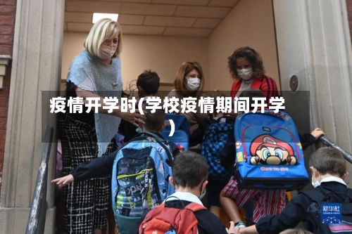 疫情开学时(学校疫情期间开学)-第3张图片