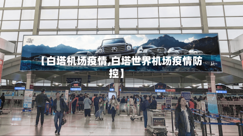 【白塔机场疫情,白塔世界机场疫情防控】-第1张图片