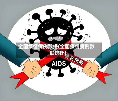 全国疫情病例数据(全国疫情病例数据统计)-第1张图片