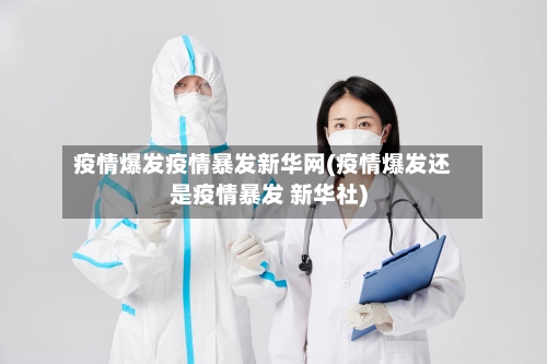疫情爆发疫情暴发新华网(疫情爆发还是疫情暴发 新华社)-第1张图片