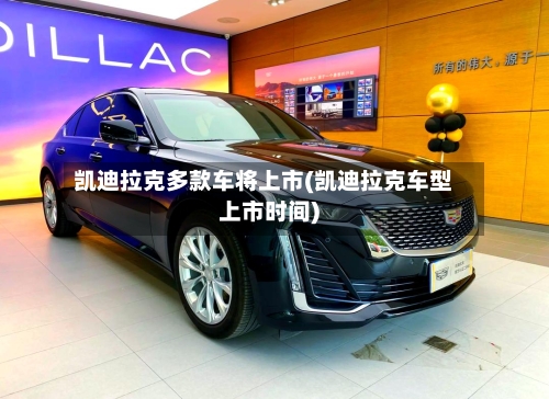凯迪拉克多款车将上市(凯迪拉克车型上市时间)-第2张图片