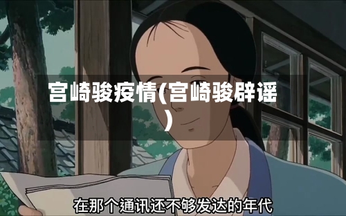 宫崎骏疫情(宫崎骏辟谣)-第3张图片