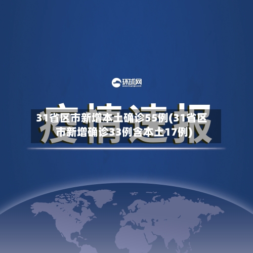 31省区市新增本土确诊55例(31省区市新增确诊33例含本土17例)-第3张图片