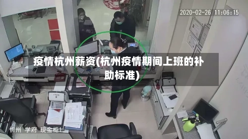 疫情杭州薪资(杭州疫情期间上班的补助标准)-第1张图片