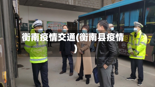 衡南疫情交通(衡南县疫情)-第1张图片