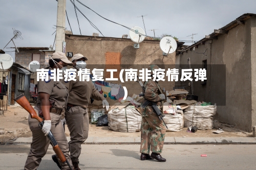 南非疫情复工(南非疫情反弹)-第2张图片