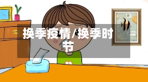 换季疫情/换季时节-第1张图片