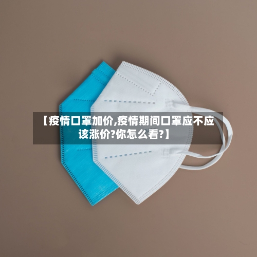 【疫情口罩加价,疫情期间口罩应不应该涨价?你怎么看?】-第2张图片