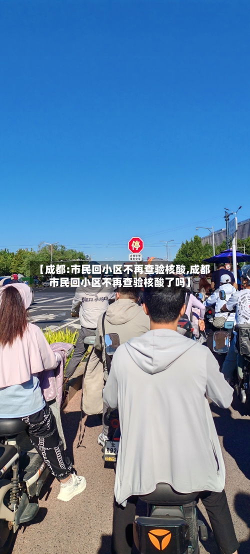 【成都:市民回小区不再查验核酸,成都市民回小区不再查验核酸了吗】-第2张图片