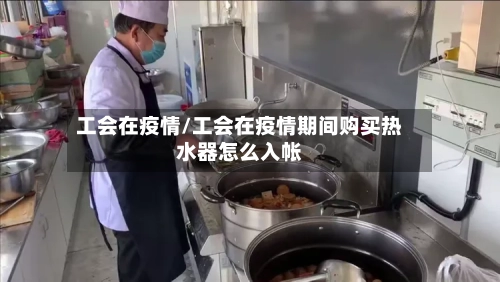 工会在疫情/工会在疫情期间购买热水器怎么入帐-第1张图片