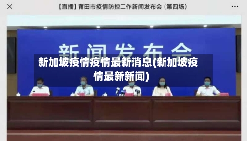 新加坡疫情疫情最新消息(新加坡疫情最新新闻)-第2张图片