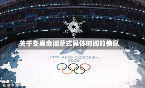 关于冬奥会闭幕式具体时间的信息-第3张图片