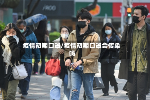 疫情初期口罩/疫情初期口罩会传染吗-第1张图片