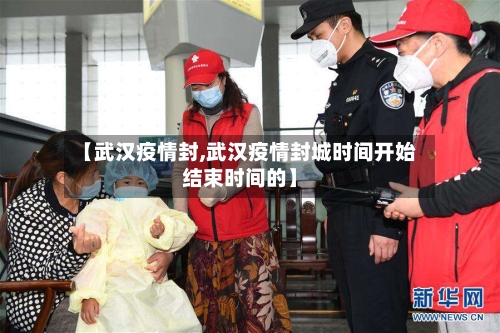 【武汉疫情封,武汉疫情封城时间开始结束时间的】-第1张图片