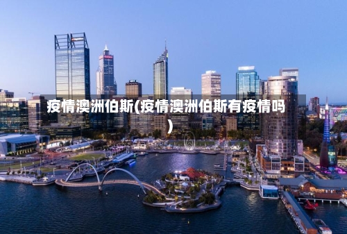 疫情澳洲伯斯(疫情澳洲伯斯有疫情吗)-第3张图片