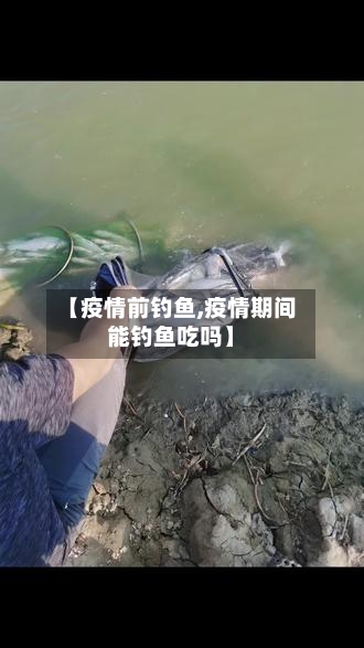 【疫情前钓鱼,疫情期间能钓鱼吃吗】-第1张图片