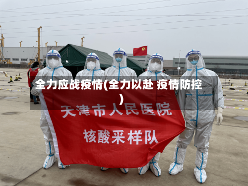 全力应战疫情(全力以赴 疫情防控)-第2张图片