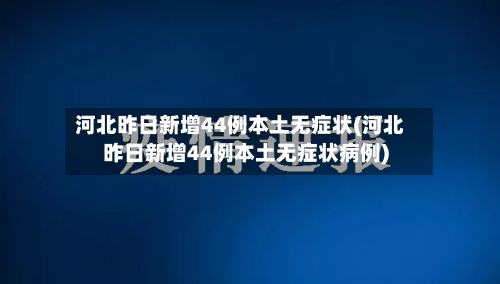 河北昨日新增44例本土无症状(河北昨日新增44例本土无症状病例)-第1张图片