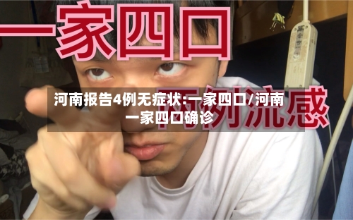 河南报告4例无症状:一家四口/河南一家四口确诊-第2张图片