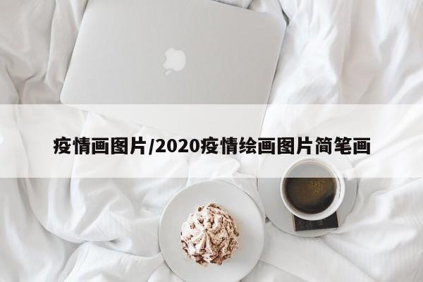疫情画图片/2020疫情绘画图片简笔画