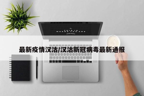 最新疫情汉沽/汉沽新冠病毒最新通报