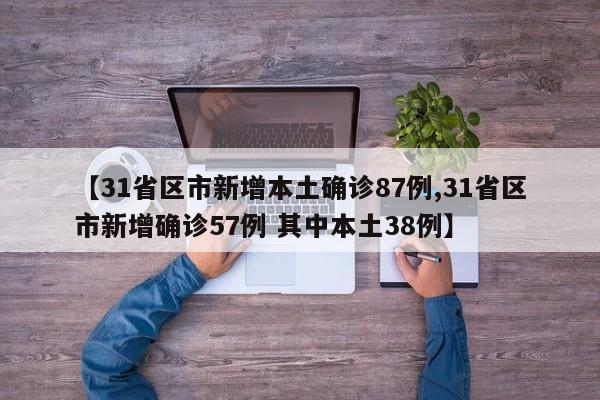 【31省区市新增本土确诊87例,31省区市新增确诊57例 其中本土38例】