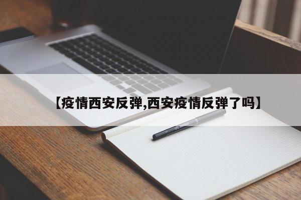 【疫情西安反弹,西安疫情反弹了吗】