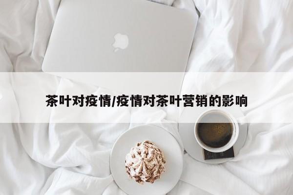 茶叶对疫情/疫情对茶叶营销的影响