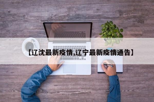 【辽沈最新疫情,辽宁最新疫情通告】