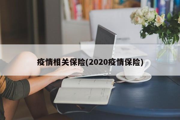 疫情相关保险(2020疫情保险)