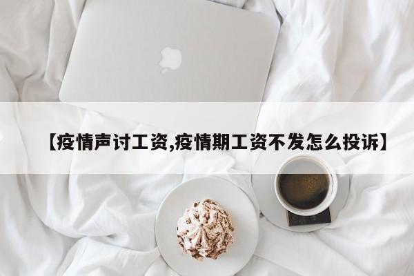 【疫情声讨工资,疫情期工资不发怎么投诉】