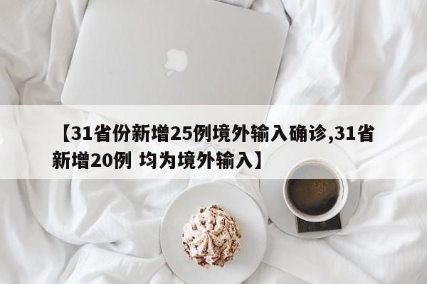 【31省份新增25例境外输入确诊,31省新增20例 均为境外输入】